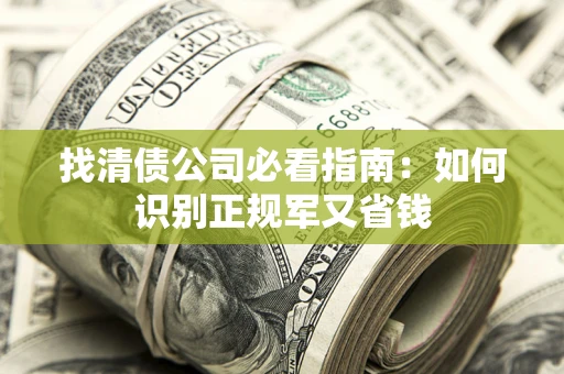 北京找清债公司必看指南：如何识别正规军又省钱