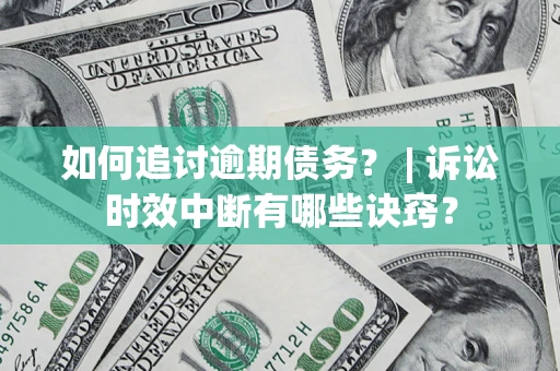北京如何追讨逾期债务？ | 诉讼时效中断有哪些诀窍？