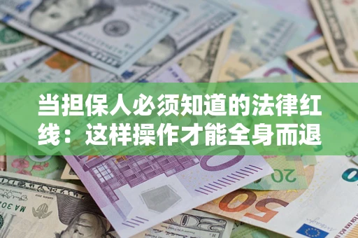 北京当担保人必须知道的法律红线：这样操作才能全身而退