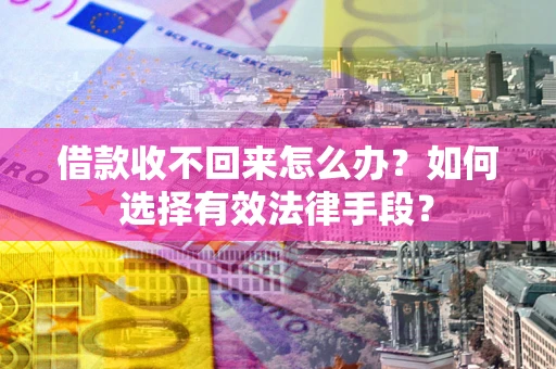 北京借款收不回来怎么办？如何选择有效法律手段？