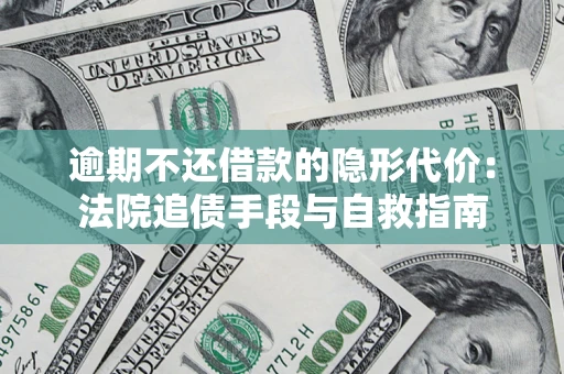 北京逾期不还借款的隐形代价：法院追债手段与自救指南