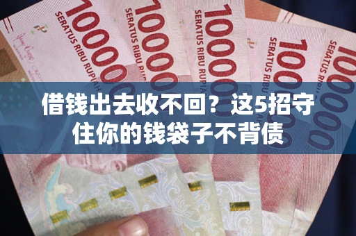 北京借钱出去收不回？这5招守住你的钱袋子不背债