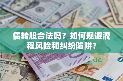 北京债转股合法吗？如何规避流程风险和纠纷陷阱？