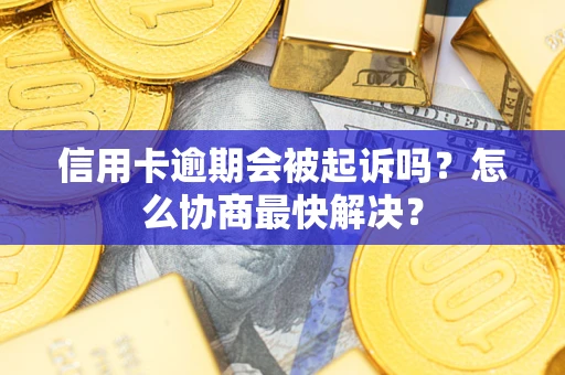 北京信用卡逾期会被起诉吗？怎么协商最快解决？