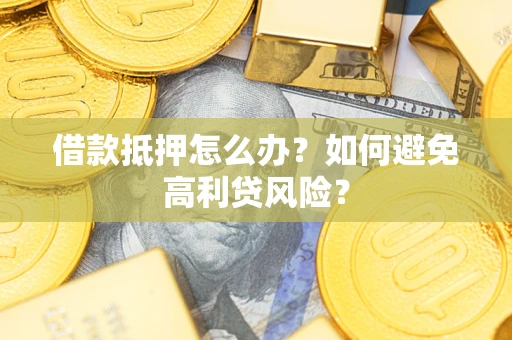 北京借款抵押怎么办？如何避免高利贷风险？