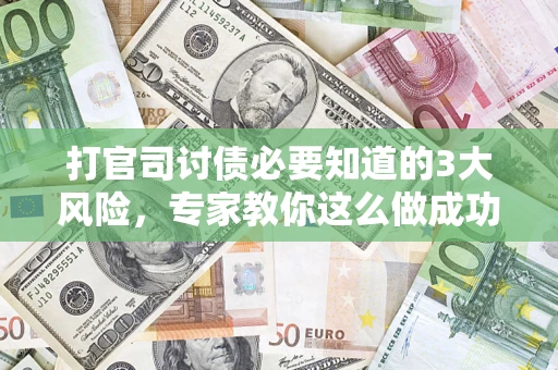 北京打官司讨债必要知道的3大风险，专家教你这么做成功率飙升