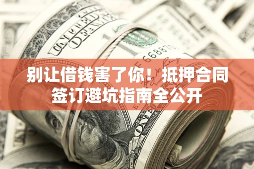 北京别让借钱害了你！抵押合同签订避坑指南全公开