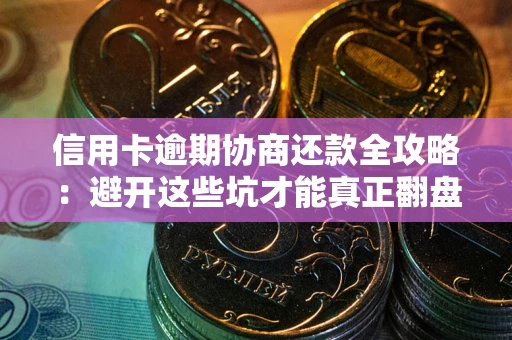 北京信用卡逾期协商还款全攻略：避开这些坑才能真正翻盘