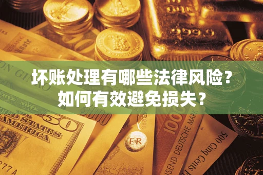 北京坏账处理有哪些法律风险？如何有效避免损失？