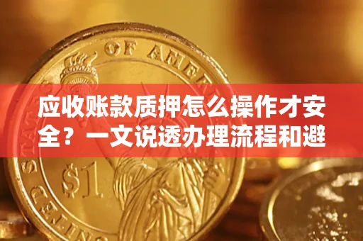 北京应收账款质押怎么操作才安全？一文说透办理流程和避险绝招